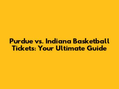 Purdue vs. Indiana Basketball Tickets: Your Ultimate Guide