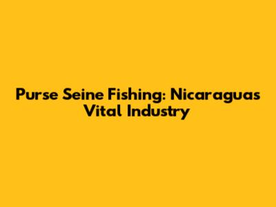 Purse Seine Fishing: Nicaragua's Vital Industry