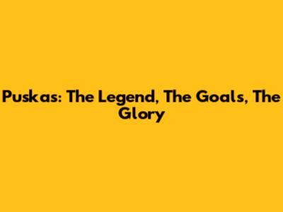 Puskas: The Legend, The Goals, The Glory