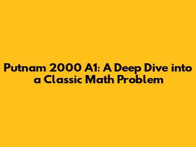 Putnam 2000 A1: A Deep Dive into a Classic Math Problem