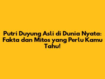 Putri Duyung Asli di Dunia Nyata: Fakta dan Mitos yang Perlu Kamu Tahu!