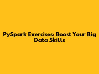 PySpark Exercises: Boost Your Big Data Skills
