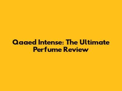 Qaaed Intense: The Ultimate Perfume Review