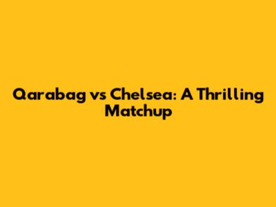 Qarabag vs Chelsea: A Thrilling Matchup