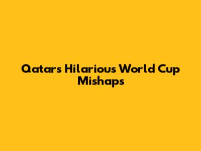 Qatar's Hilarious World Cup Mishaps