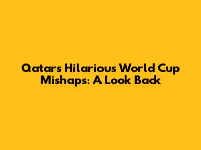 Qatar's Hilarious World Cup Mishaps: A Look Back