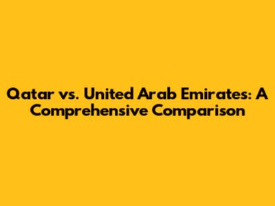 Qatar vs. United Arab Emirates: A Comprehensive Comparison