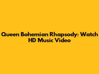 Queen Bohemian Rhapsody: Watch HD Music Video