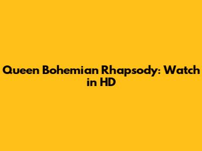 Queen Bohemian Rhapsody: Watch in HD