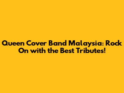 Queen Cover Band Malaysia: Rock On with the Best Tributes!