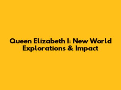 Queen Elizabeth I: New World Explorations & Impact