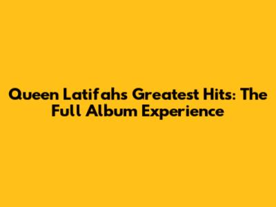 Queen Latifah's Greatest Hits: The Full Album Experience