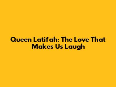 Queen Latifah: The Love That Makes Us Laugh