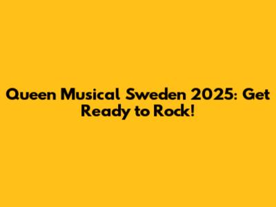 Queen Musical Sweden 2025: Get Ready to Rock!