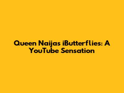 Queen Naija's iButterflies: A YouTube Sensation