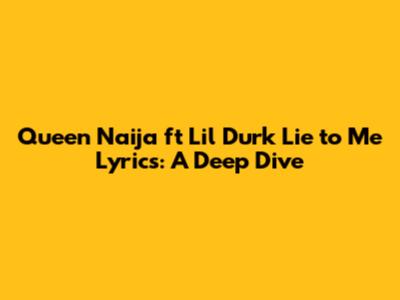 Queen Naija ft Lil Durk Lie to Me Lyrics: A Deep Dive