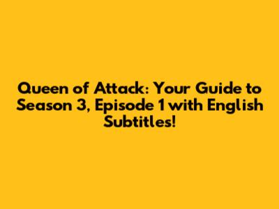 Queen of Attack: Your Guide to Season 3, Episode 1 with English Subtitles!