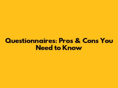 Questionnaires: Pros & Cons You Need to Know