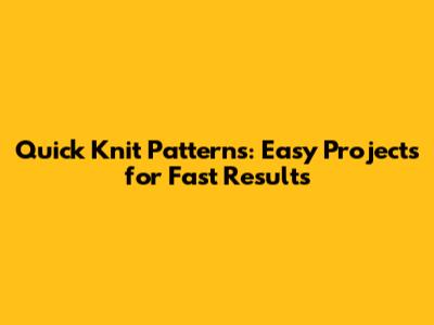 Quick Knit Patterns: Easy Projects for Fast Results