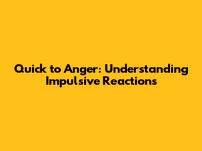 Quick to Anger: Understanding Impulsive Reactions