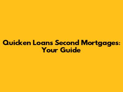 Quicken Loans Second Mortgages: Your Guide