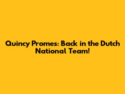 Quincy Promes: Back in the Dutch National Team!