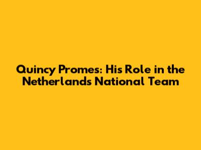 Quincy Promes: His Role in the Netherlands National Team