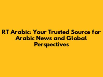 RT Arabic: Your Trusted Source for Arabic News and Global Perspectives