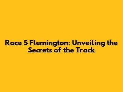 Race 5 Flemington: Unveiling the Secrets of the Track
