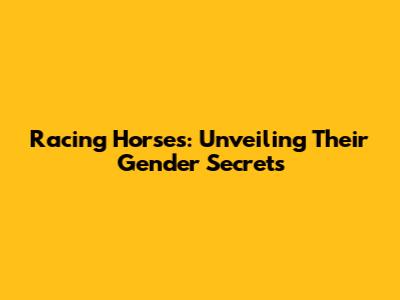 Racing Horses: Unveiling Their Gender Secrets