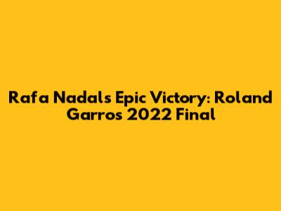 Rafa Nadal's Epic Victory: Roland Garros 2022 Final