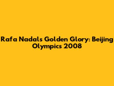 Rafa Nadal's Golden Glory: Beijing Olympics 2008