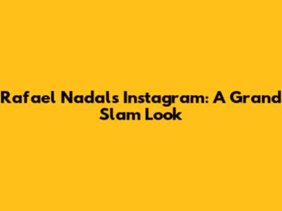 Rafael Nadal's Instagram: A Grand Slam Look