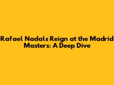 Rafael Nadal's Reign at the Madrid Masters: A Deep Dive