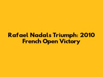 Rafael Nadal's Triumph: 2010 French Open Victory