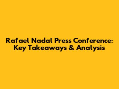 Rafael Nadal Press Conference: Key Takeaways & Analysis