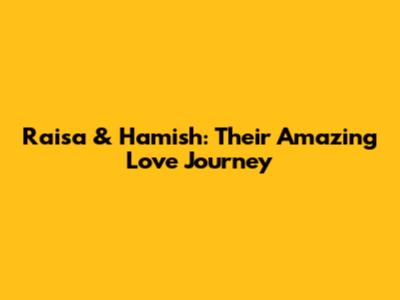 Raisa & Hamish: Their Amazing Love Journey