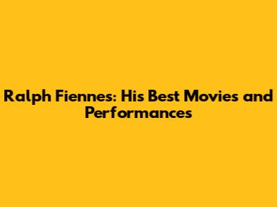 Ralph Fiennes: His Best Movies and Performances