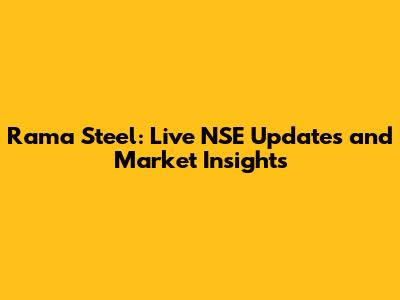 Rama Steel: Live NSE Updates and Market Insights