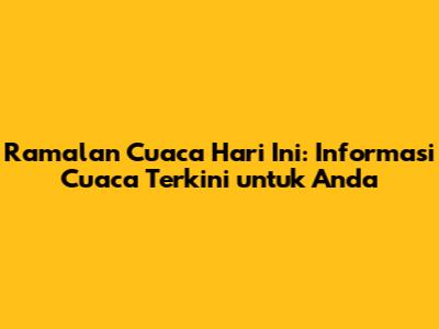 Ramalan Cuaca Hari Ini: Informasi Cuaca Terkini untuk Anda