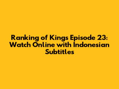 Ranking of Kings Episode 23: Watch Online with Indonesian Subtitles