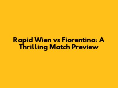 Rapid Wien vs Fiorentina: A Thrilling Match Preview