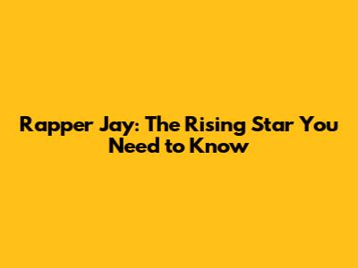 Rapper Jay: The Rising Star You Need to Know