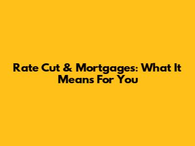 Rate Cut & Mortgages: What It Means For You