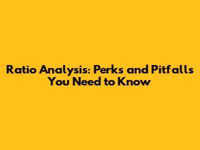 Ratio Analysis: Perks and Pitfalls You Need to Know