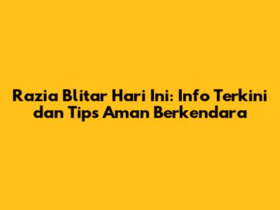Razia Blitar Hari Ini: Info Terkini dan Tips Aman Berkendara