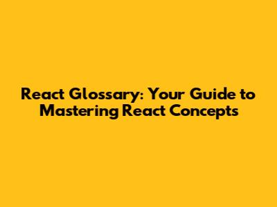 React Glossary: Your Guide to Mastering React Concepts