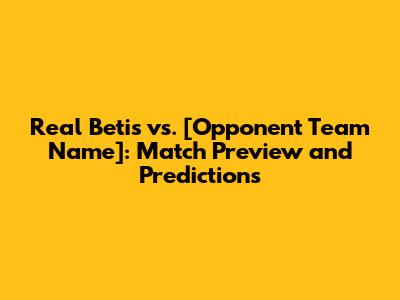 Real Betis vs. [Opponent Team Name]: Match Preview and Predictions