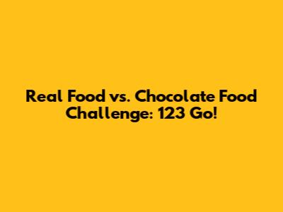 Real Food vs. Chocolate Food Challenge: 123 Go!