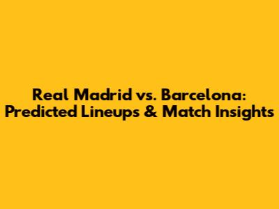 Real Madrid vs. Barcelona: Predicted Lineups & Match Insights